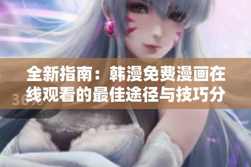 全新指南：韩漫免费漫画在线观看的最佳途径与技巧分享