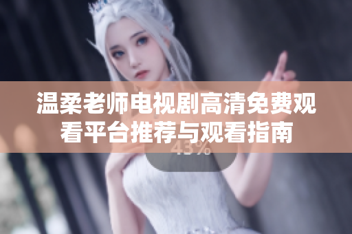 温柔老师电视剧高清免费观看平台推荐与观看指南