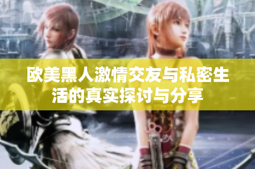 欧美黑人激情交友与私密生活的真实探讨与分享