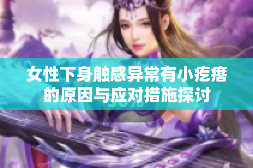 女性下身触感异常有小疙瘩的原因与应对措施探讨