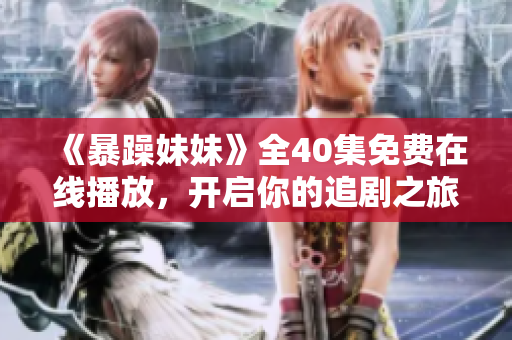 《暴躁妹妹》全40集免费在线播放，开启你的追剧之旅