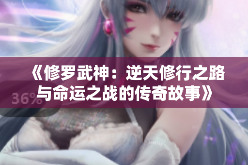 《修罗武神：逆天修行之路与命运之战的传奇故事》