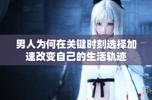 男人为何在关键时刻选择加速改变自己的生活轨迹