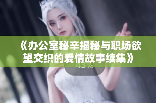 《办公室秘辛揭秘与职场欲望交织的爱情故事续集》