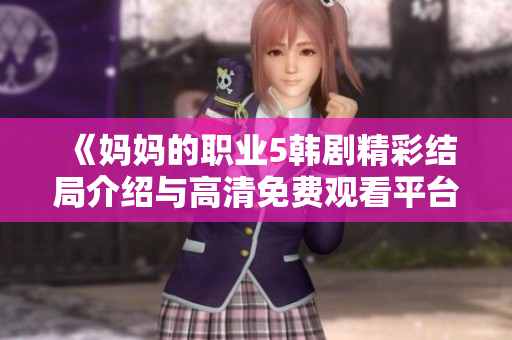 《妈妈的职业5韩剧精彩结局介绍与高清免费观看平台推荐》