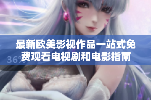最新欧美影视作品一站式免费观看电视剧和电影指南