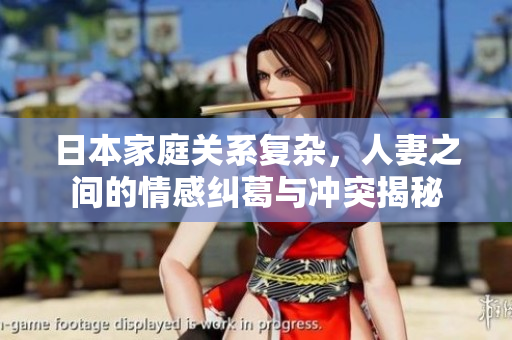 日本家庭关系复杂，人妻之间的情感纠葛与冲突揭秘