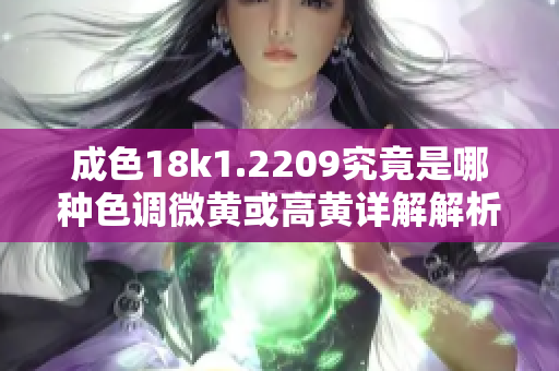 成色18k1.2209究竟是哪种色调微黄或高黄详解解析
