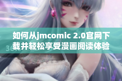 如何从jmcomic 2.0官网下载并轻松享受漫画阅读体验