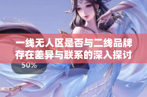 一线无人区是否与二线品牌存在差异与联系的深入探讨