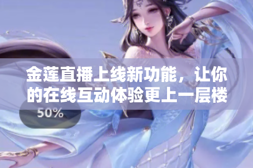 金莲直播上线新功能，让你的在线互动体验更上一层楼