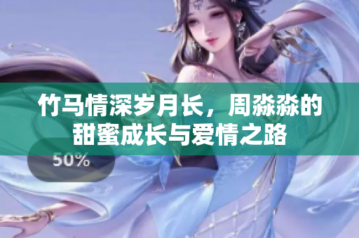 竹马情深岁月长，周淼淼的甜蜜成长与爱情之路