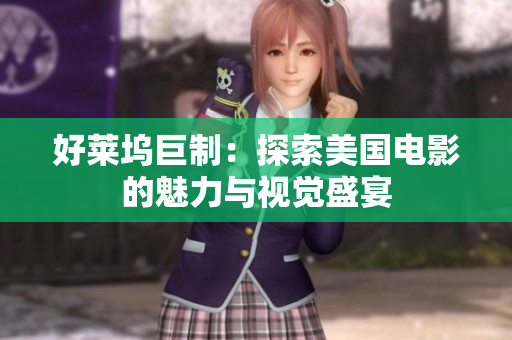 好莱坞巨制：探索美国电影的魅力与视觉盛宴