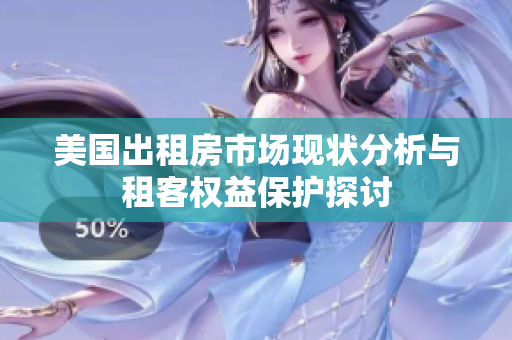 美国出租房市场现状分析与租客权益保护探讨