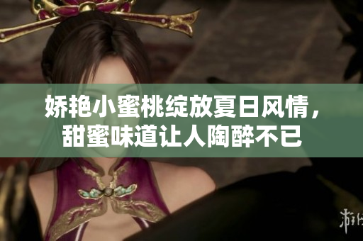 娇艳小蜜桃绽放夏日风情，甜蜜味道让人陶醉不已