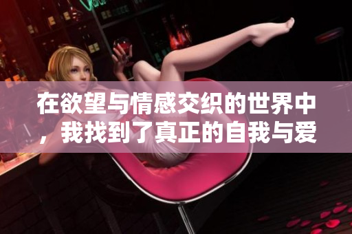 在欲望与情感交织的世界中，我找到了真正的自我与爱恋
