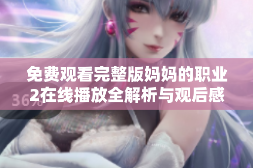 免费观看完整版妈妈的职业2在线播放全解析与观后感分享