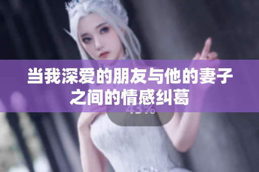 当我深爱的朋友与他的妻子之间的情感纠葛