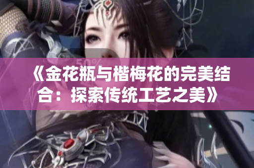 《金花瓶与楷梅花的完美结合：探索传统工艺之美》