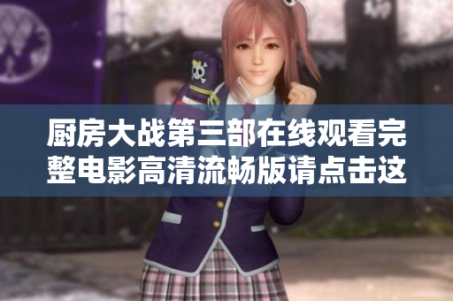 厨房大战第三部在线观看完整电影高清流畅版请点击这里观看