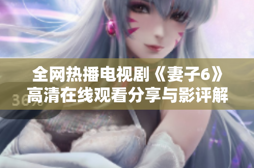 全网热播电视剧《妻子6》高清在线观看分享与影评解析