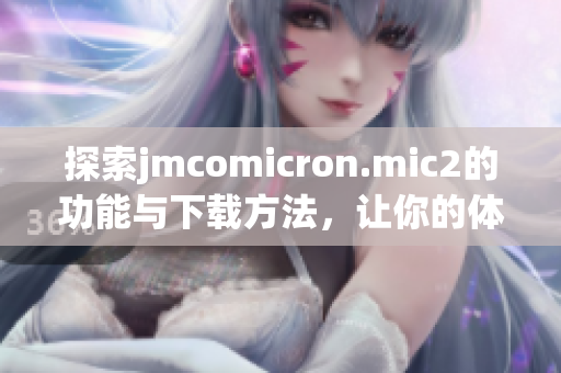 探索jmcomicron.mic2的功能与下载方法，让你的体验更上一层楼
