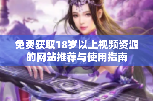 免费获取18岁以上视频资源的网站推荐与使用指南