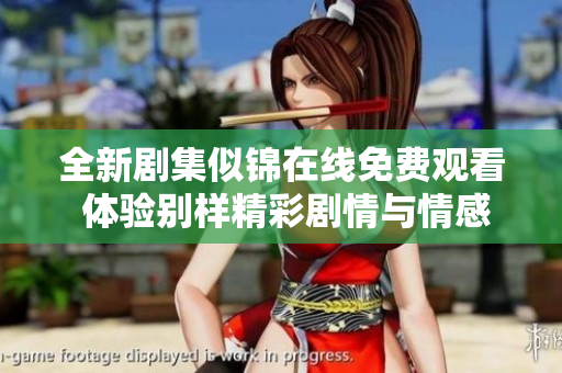 全新剧集似锦在线免费观看 体验别样精彩剧情与情感交织