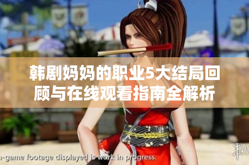 韩剧妈妈的职业5大结局回顾与在线观看指南全解析