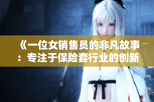 《一位女销售员的非凡故事：专注于保险套行业的创新与挑战》