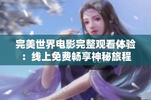 完美世界电影完整观看体验：线上免费畅享神秘旅程