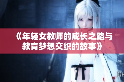 《年轻女教师的成长之路与教育梦想交织的故事》