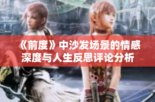 《前度》中沙发场景的情感深度与人生反思评论分析