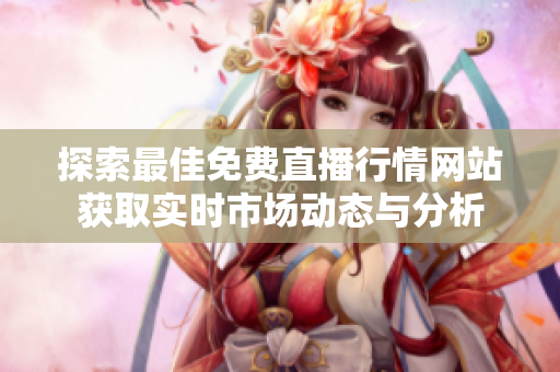 探索最佳免费直播行情网站获取实时市场动态与分析
