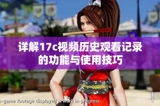 详解17c视频历史观看记录的功能与使用技巧