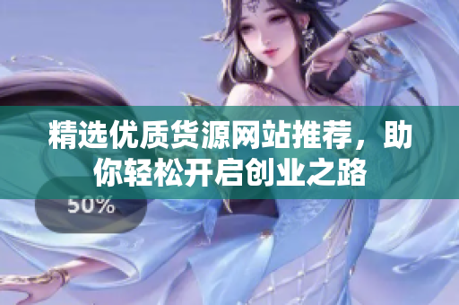 精选优质货源网站推荐，助你轻松开启创业之路