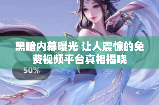 黑暗内幕曝光 让人震惊的免费视频平台真相揭晓