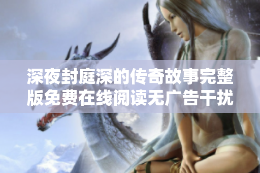 深夜封庭深的传奇故事完整版免费在线阅读无广告干扰