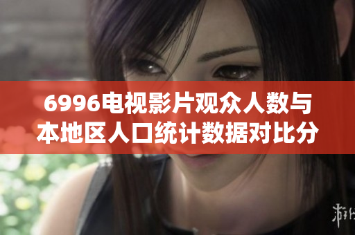 6996电视影片观众人数与本地区人口统计数据对比分析