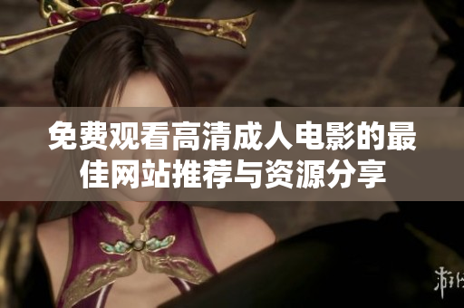 免费观看高清成人电影的最佳网站推荐与资源分享