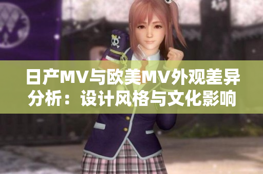 日产MV与欧美MV外观差异分析：设计风格与文化影响比较