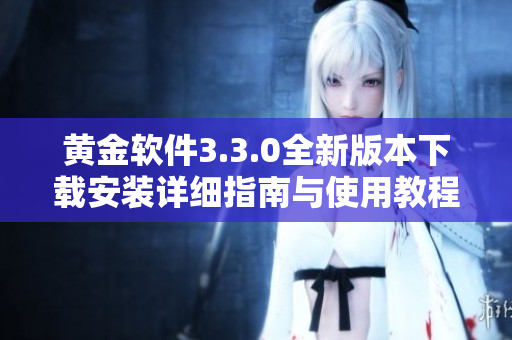 黄金软件3.3.0全新版本下载安装详细指南与使用教程