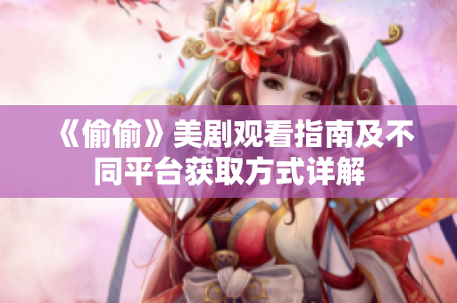 《偷偷》美剧观看指南及不同平台获取方式详解