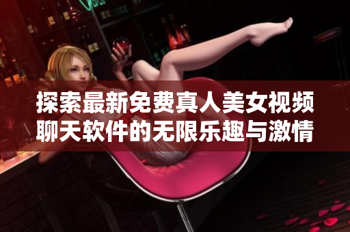 探索最新免费真人美女视频聊天软件的无限乐趣与激情体验