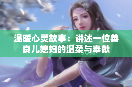温暖心灵故事：讲述一位善良儿媳妇的温柔与奉献