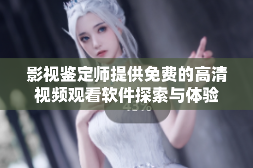 影视鉴定师提供免费的高清视频观看软件探索与体验