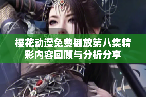 樱花动漫免费播放第八集精彩内容回顾与分析分享