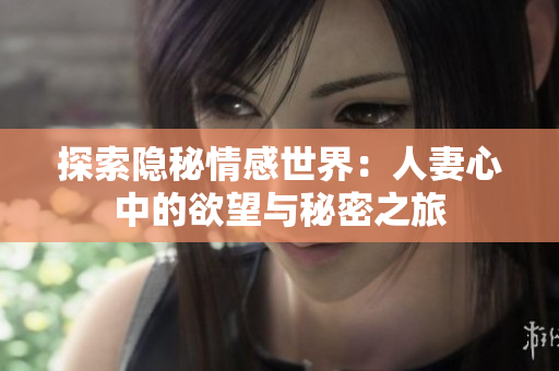 探索隐秘情感世界：人妻心中的欲望与秘密之旅