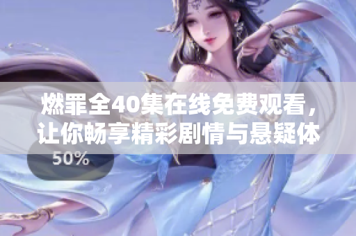 燃罪全40集在线免费观看，让你畅享精彩剧情与悬疑体验
