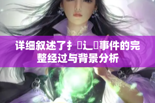 详细叙述了扌喿辶畐事件的完整经过与背景分析